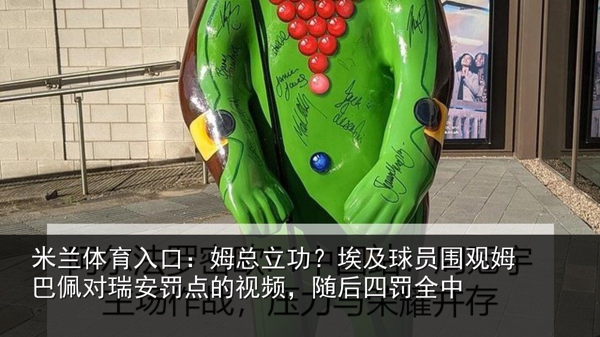 米兰体育入口：姆总相关情况姆巴相关情况频，随后四罚全中