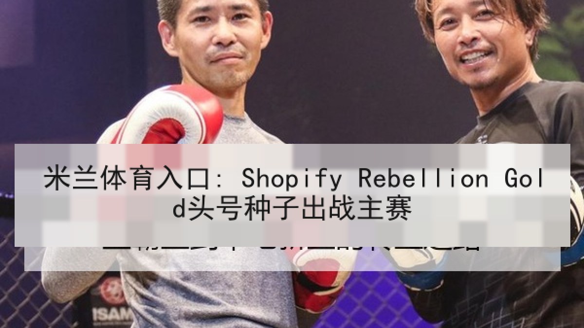 米兰体育入口: Shopify Rebellion Gold头号种子出战主赛