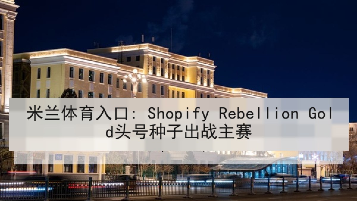 米兰体育入口: Shopify Rebellion Gold头号种子出战主赛