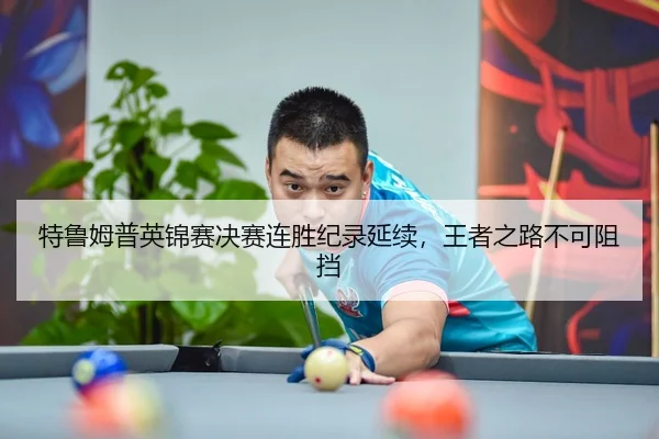 特鲁姆普英锦赛决赛连胜纪录延续，王者之路不可阻挡