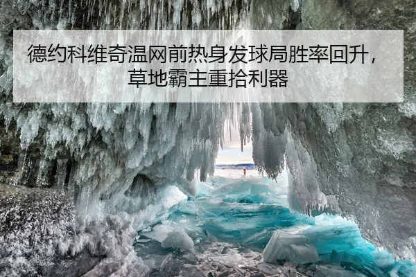 德约科维奇温网前热身发球局胜率回升，草地霸主重拾利器