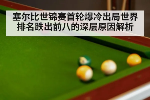 塞尔比世锦赛首轮爆冷出局世界排名跌出前八的深层原因解析