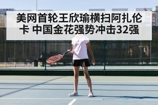 美网首轮王欣瑜横扫阿扎伦卡 中国金花强势冲击32强