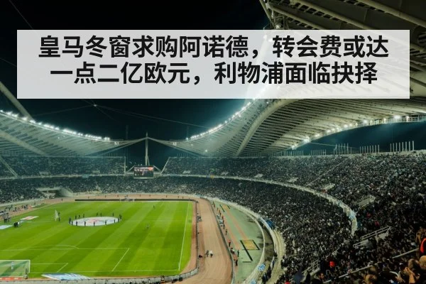 皇马冬窗求购阿诺德,转会费或达一点二亿欧元,利物浦面临抉择