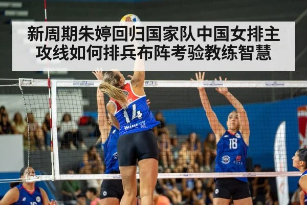 新周期朱婷回归国家队中国女排主攻线如何排兵布阵考验教练智慧
