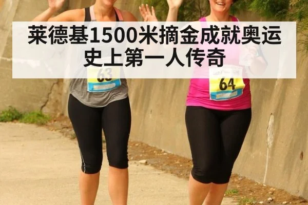 莱德基1500米摘金成就奥运史上第一人传奇