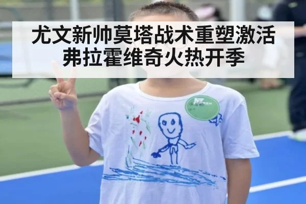 尤文新帅莫塔战术重塑激活弗拉霍维奇火热开季