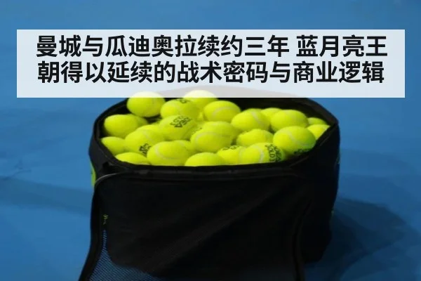 曼城与瓜迪奥拉续约三年 蓝月亮王朝得以延续的战术密码与商业逻辑
