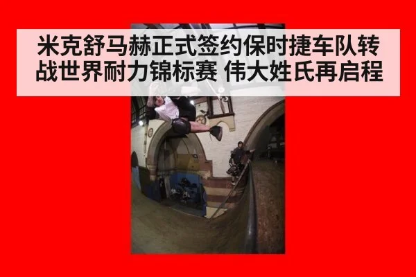 米克舒马赫正式签约保时捷车队转战世界耐力锦标赛 伟大姓氏再启程