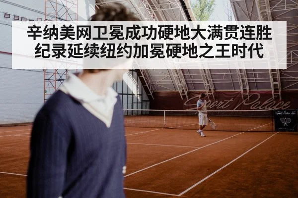 辛纳美网卫冕成功硬地大满贯连胜纪录延续纽约加冕硬地之王时代