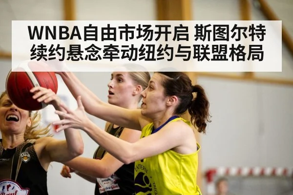 WNBA自由市场开启 斯图尔特续约悬念牵动纽约与联盟格局